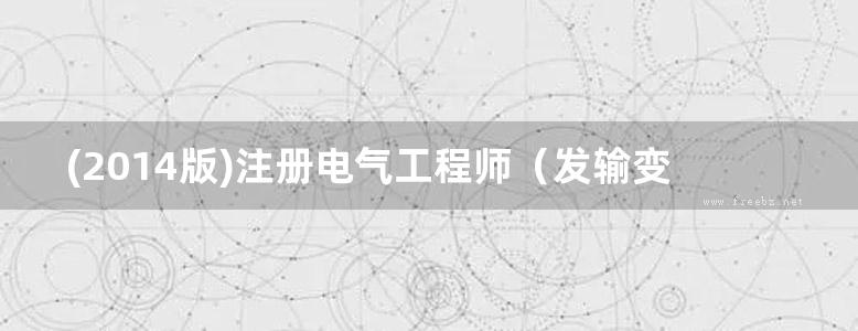 (2014版)注册电气工程师（发输变电）执业资格考试专业考试历年真题详解 畅销书